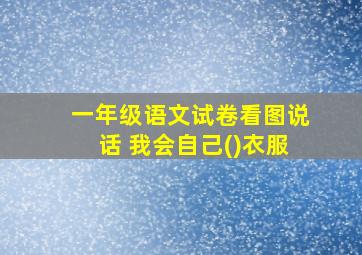 一年级语文试卷看图说话 我会自己()衣服